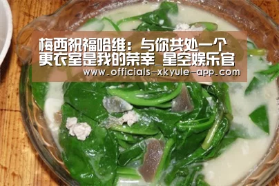 梅西祝福哈维：与你共处一个更衣室是我的荣幸_星空娱乐官网