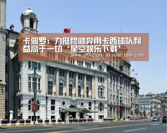 卡佩罗：力挺穆帅弃用卡西球队利益高于一切‘星空娱乐下载’
