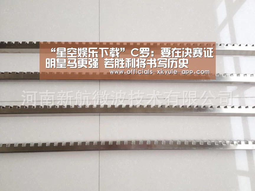“星空娱乐下载”C罗：要在决赛证明皇马更强 若胜利将书写历史