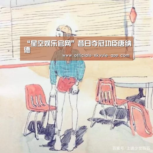 “星空娱乐官网”昔日夺冠功臣唐纳德