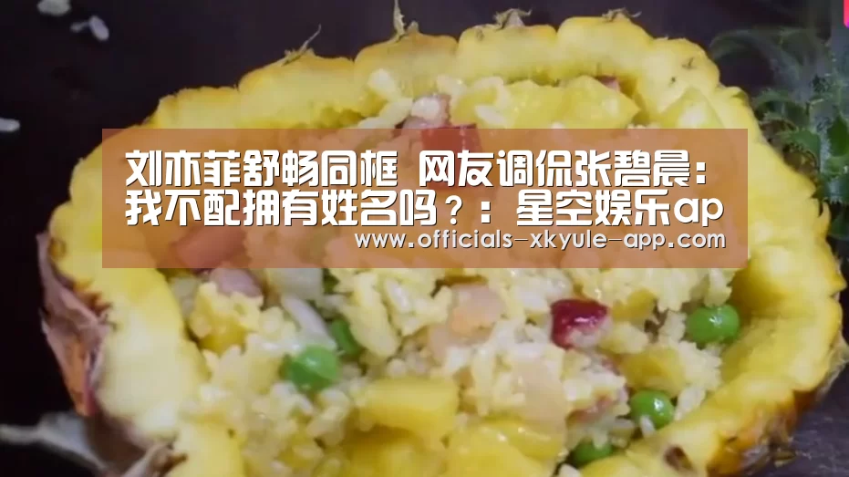 刘亦菲舒畅同框 网友调侃张碧晨：我不配拥有姓名吗？：星空娱乐app