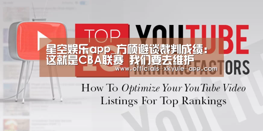 星空娱乐app_方硕避谈裁判成绩：这就是CBA联赛 我们要去维护