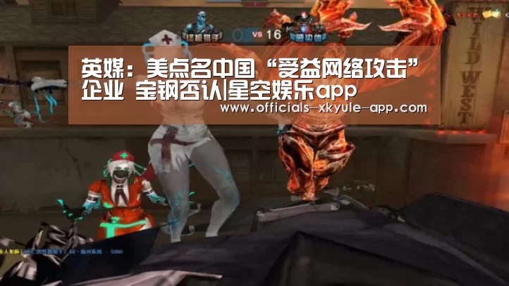 英媒：美点名中国“受益网络攻击”企业 宝钢否认|星空娱乐app