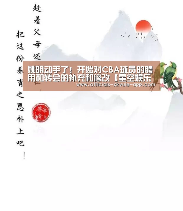 姚明动手了!开始对CBA球员的聘用和转会的补充和修改【星空娱乐下载】(图3) 星空娱乐官网