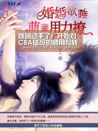 姚明动手了!开始对CBA球员的聘用和转会的补充和修改【星空娱乐下载】(图2) 星空娱乐