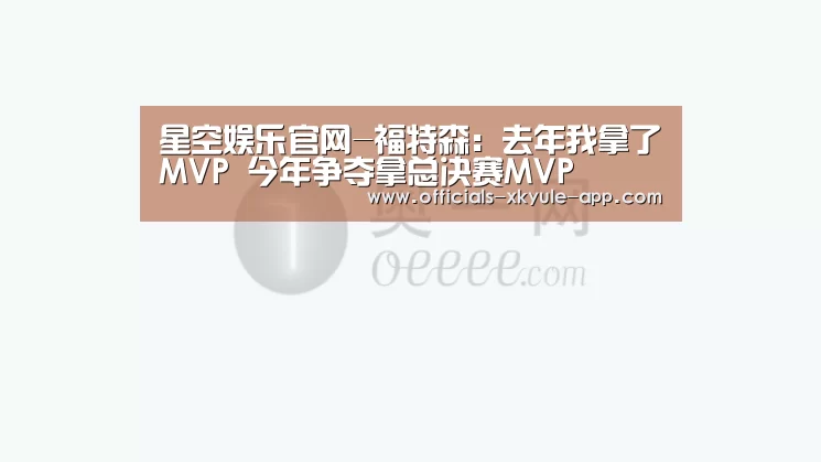 星空娱乐官网-福特森:去年我拿了MVP 今年争夺拿总决赛MVP(图2) 星空娱乐app