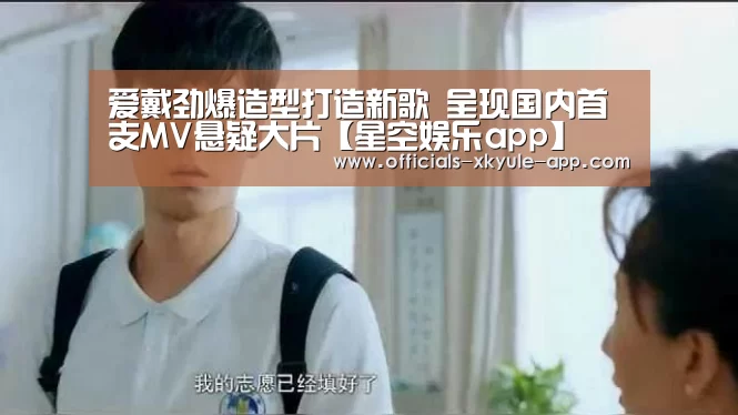 爱戴劲爆造型打造新歌 呈现国内首支MV悬疑大片【星空娱乐app】(图3) 星空娱乐app